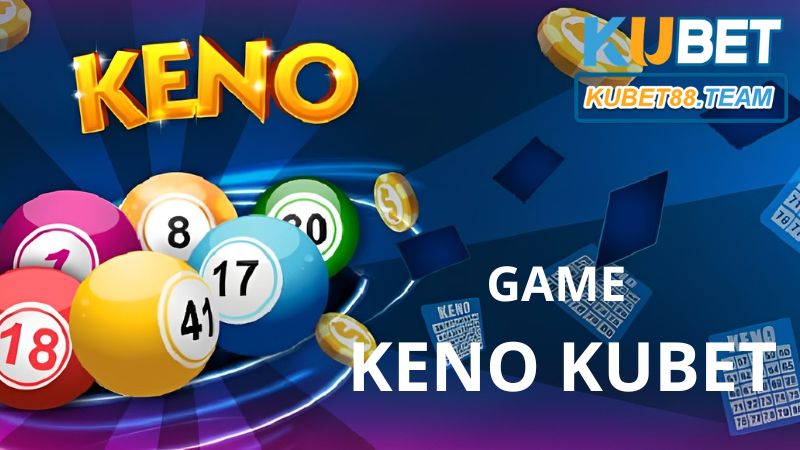 Game Keno Kubet- Game xổ số thế hệ mới với 5 phút cược nhanh